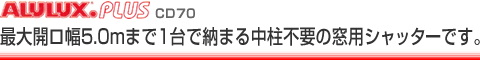 最大開ロ幅5.0mまで1台で納まる中柱不要の窓用シャッターです。