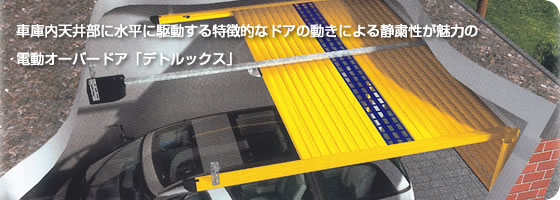 車庫内天井部に水平に駆動する特徴的なドアの動きによる静粛性が魅力の電動オーバードア「デトルックス」